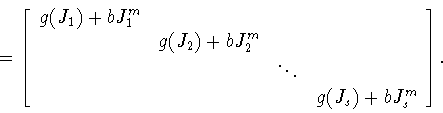 \begin{displaymath}=
\left[
\begin{array}{rrrr}
g(J_1)+bJ_1^m& & & \\
&g(J...
...
& & \ddots& \\
& & &g(J_s)+bJ_s^m
\end{array}
\right]
.\end{displaymath}