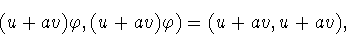 \begin{displaymath}(u+av)\varphi ,(u+av)\varphi )=(u+av,u+av),\end{displaymath}