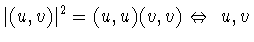 $\vert(u,v)\vert^2= (u,u)(v,v)\Leftrightarrow\ u,v$