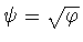 $\psi =\sqrt{\varphi}$