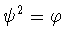 $\psi ^2=\varphi$