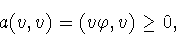\begin{displaymath}a(v,v)=(v\varphi ,v)\geq 0,\end{displaymath}