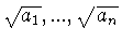 $\sqrt{a_1},...,\sqrt{a_n}$