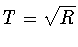 $T = \sqrt{R}$