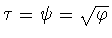 $\tau =\psi =\sqrt{\varphi }$