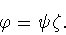 \begin{displaymath}\varphi =\psi\zeta.\end{displaymath}