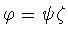 $\varphi =\psi\zeta$
