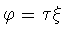 $\varphi =\tau\xi $