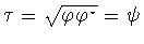 $\tau =\sqrt{\varphi \varphi ^{\star}}=\psi$