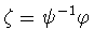 $\zeta =
\psi^{-1} \varphi$
