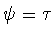 $\psi =\tau$