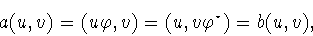 \begin{displaymath}a(u,v)=(u\varphi ,v)=(u,v\varphi ^{\star})=b(u,v),\end{displaymath}