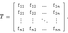 \begin{displaymath}T=\left[
\begin{array}{cccc}
t_{11}&t_{12}&...&t_{1n}\\
t...
...ots&\vdots\\
t_{n1}&t_{n2}&...&t_{nn}
\end{array}
\right] .\end{displaymath}