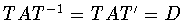 $TAT^{-1}=TAT^{\prime}=D$