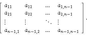 \begin{displaymath}\left[
\begin{array}{llll}
a_{11}&a_{12}&...&a_{1,n-1}\\
...
...\
a_{n-1,1}&a_{n-1,2}&...&a_{n-1,n-1}
\end{array}
\right]. \end{displaymath}