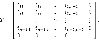 \begin{displaymath}T=\left[
\begin{array}{lllll}
t_{11}&t_{12}&...&t_{1,n-1}&0...
...-1,2}&...&t_{n-1,n-1}&0\\
0&0&...&0&1
\end{array}
\right] .\end{displaymath}