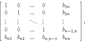\begin{displaymath}\left[
\begin{array}{lllll}
1&0&...&0&b_{1n}\\
0&1&...&0&...
...\\
b_{n1}&b_{n2}&...&b_{n,n-1}&b_{nn}
\end{array}
\right] ,\end{displaymath}