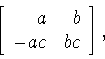 \begin{displaymath}\left[
\begin{array}{rr}
a&b\\
-ac&bc
\end{array}
\right] ,\end{displaymath}