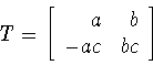 \begin{displaymath}T=\left[
\begin{array}{rr}
a&b\\
-ac&bc
\end{array}
\right] \end{displaymath}