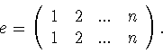 \begin{displaymath}e=
\left(
\begin{array}{llll}
1&2&...&n\\
1&2&...&n
\end{array}
\right) .\end{displaymath}