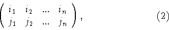 \begin{displaymath}\left(
\begin{array}{llll}
i_1&i_2&...&i_n\\
j_1&j_2&...&j_n
\end{array}
\right) ,\hspace{3 cm} (2)\end{displaymath}