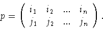 \begin{displaymath}p=\left(
\begin{array}{llll}
i_1&i_2&...&i_n\\
j_1&j_2&...&j_n
\end{array}
\right).\end{displaymath}