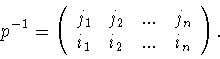 \begin{displaymath}p^{-1}=\left(
\begin{array}{llll}
j_1&j_2&...&j_n\\
i_1&i_2&...&i_n
\end{array}
\right).\end{displaymath}