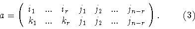 \begin{displaymath}a=\left(
\begin{array}{lllllll}
i_1&...&i_r&j_1&j_2&...&j_{...
..._r&j_1&j_2&...&j_{n-r}
\end{array}
\right).\hspace {1cm} (3) \end{displaymath}