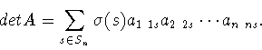 \begin{displaymath}det A=\sum_{s\in S_n}\sigma (s) a_{1\ 1s}a_{2\ 2s}\cdots a_{n\ ns}.\end{displaymath}