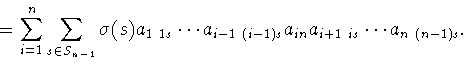 \begin{displaymath}=\sum_{i=1}^n\sum_{s\in S_{n-1}}
\sigma (s)a_{1\ 1s}\cdots a_{i-1\ (i-1)s}a_{in}a_{i+1\ is}\cdots
a_{n\ (n-1)s}.\end{displaymath}